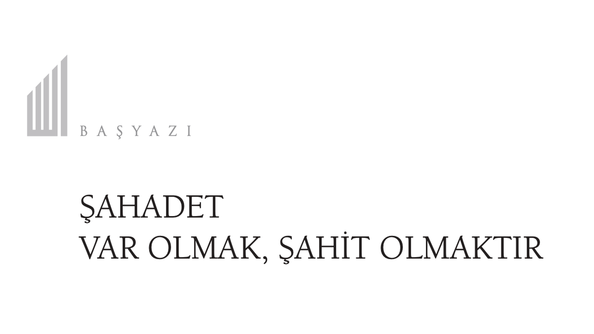 Şahadet Var Olmak, Şahit Olmaktır